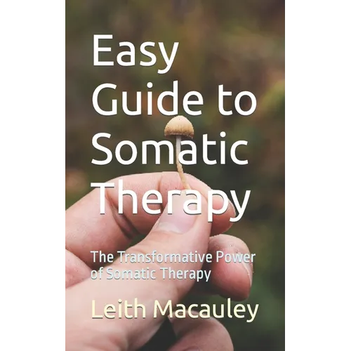 Easy Guide to Somatic Therapy: The Transformative Power of Somatic Therapy - Paperback